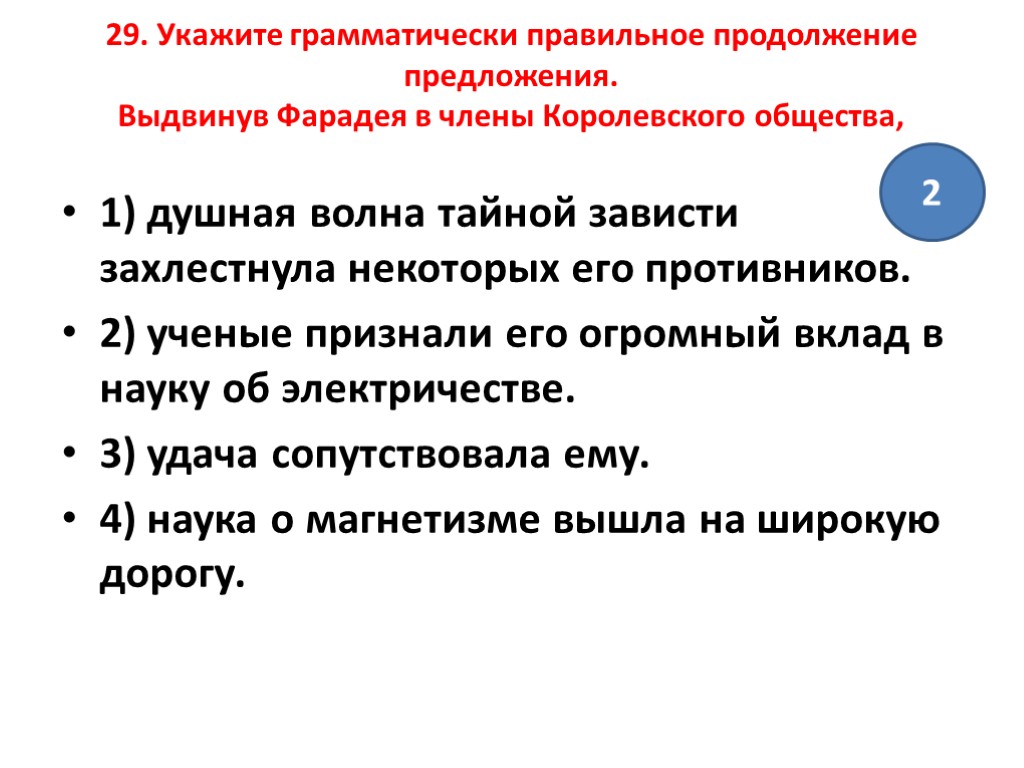 29. Укажите грамматически правильное продолжение предложения. Выдвинув Фарадея в члены Королевского общества, 1) душная